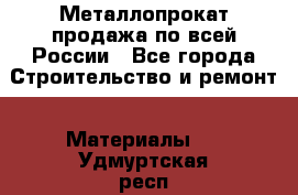 Металлопрокат продажа по всей России - Все города Строительство и ремонт » Материалы   . Удмуртская респ.,Сарапул г.